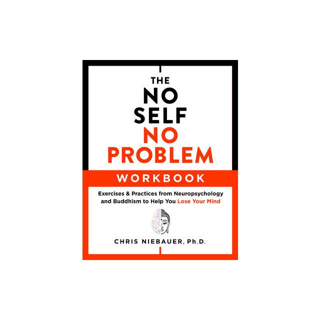 The No Self, No Problem Workbook: Exercises &amp; Practices from Neuropsychology and Buddhism to Help You Lose Your Mind