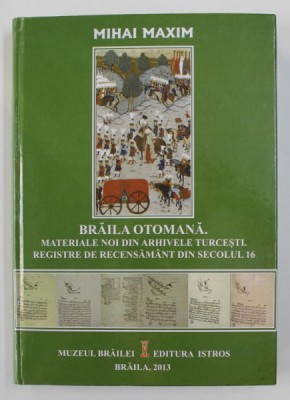 BRAILA OTOMANA - MATERIALE NOI DIN ARHIVELE TURCESTI . REGISTRE DE RECENSAMANT DIN SECOLUL 16 de MIHAI MAXIM , 2013 foto