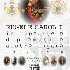 Regele Carol I in rapoartele diplomatice austro-ungare (1877-1914). Volumul III | Sorin Cristescu