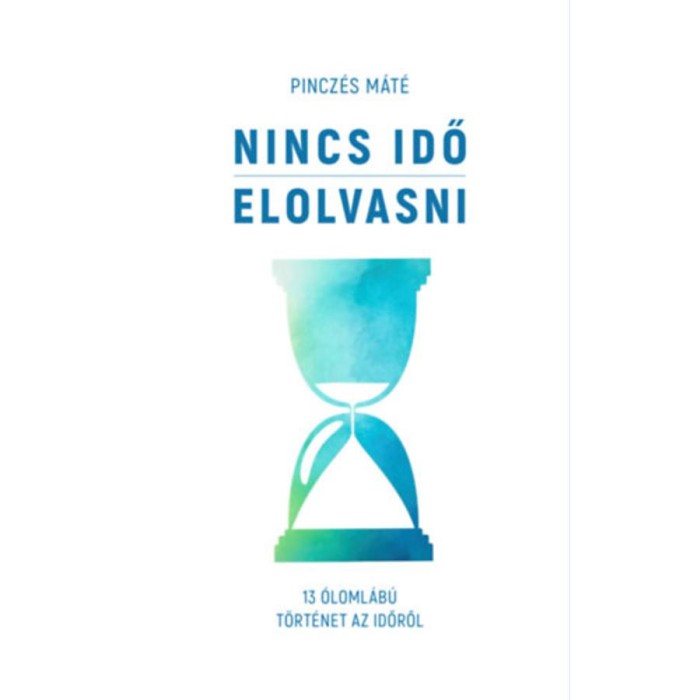 Nincs idő elolvasni - 13 &oacute;loml&aacute;b&uacute; t&ouml;rt&eacute;net az időről - Pincz&eacute;s M&aacute;t&eacute;