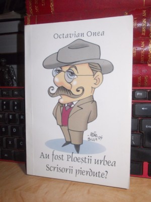 OCTAVIAN ONEA - AU FOST PLOIESTII URBEA SCRISORII PIERDUTE ? , 2008 , AUTOGRAF * foto