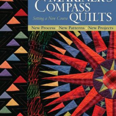 Mariner's Compass Quilts: Setting a New Course: New Process, New Patterns, New Projects