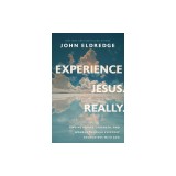 Experience Jesus--Really: Finding Refuge, Strength, and Wonder Through Everyday Encounters with God
