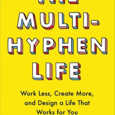 The Multi-Hyphen Life: Work Less, Create More, and Design a Life That Works for You