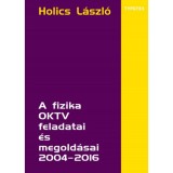 A fizika OKTV feladatai &eacute;s megold&aacute;sai 2004-2016 - Holics L&aacute;szl&oacute;
