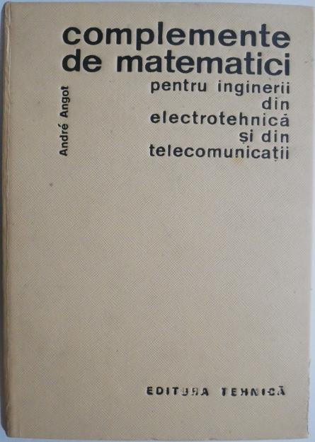 Complemente de matematici pentru inginerii din electrotehnica si din telecomunicatii &ndash; Andre Angot