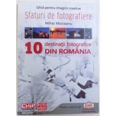 SFATURI DE FOTOGRAFIE - GHID PENTRU IMAGINI CREATIVE - 10 DESTINATII FOTOGRAFICE DIN ROMANIA de MIHAI MOICEANU , 2011