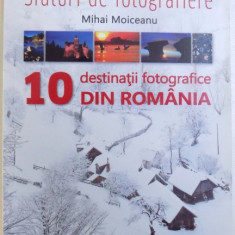 SFATURI DE FOTOGRAFIE - GHID PENTRU IMAGINI CREATIVE - 10 DESTINATII FOTOGRAFICE DIN ROMANIA de MIHAI MOICEANU , 2011