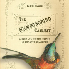 The Hummingbird Cabinet: A Rare and Curious History of Romantic Collectors