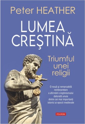 Lumea Crestina. Triumful Unei Religii, Peter Heather - Editura Polirom foto
