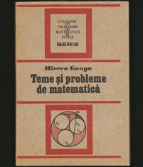 TEME ȘI PROBLEME DE MATEMATICĂ - MIRCEA GANGA - CULEGERE / SERIE