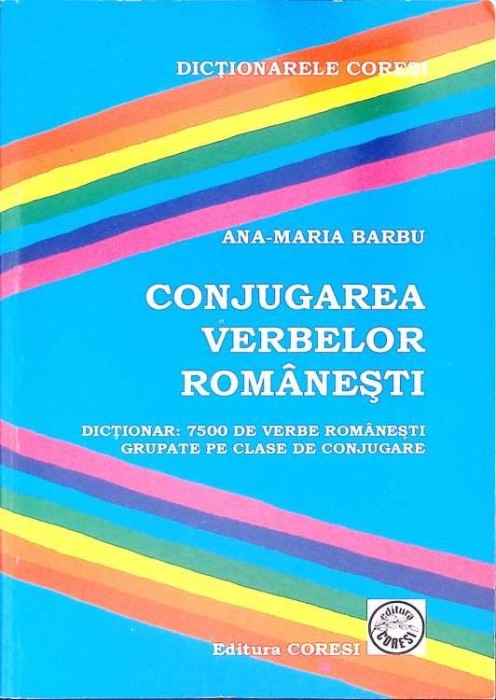 CONJUGAREA VERBELOR ROMANESTI. DICTIONAR: 7500 DE VERBE ROMANESTI GRUPATE PE CLASE DE CONJUGARE-ANA MARIA B-300376