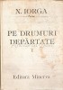 Pe Drumuri Depărtate 1890-1926, N. Iorga, Editura Minerva, 1987, 671 pagini, Carte de călătorie, Copertă cartonată
