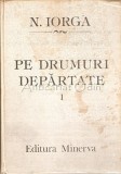 Pe Drumuri Depărtate 1890-1926, N. Iorga, Editura Minerva, 1987, 671 pagini, Carte de călătorie, Copertă cartonată