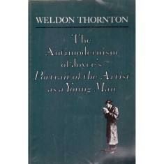 Weldon Thornton - The Antimodernism of Joyce&#039;s. Portrait of the