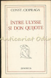 Cumpara ieftin Intre Ulysse Si Don Quijote - Constantin Ciopraga - Tiraj: 7750 Exemplare