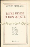 Cumpara ieftin Intre Ulysse Si Don Quijote - Constantin Ciopraga - Tiraj: 7750 Exemplare