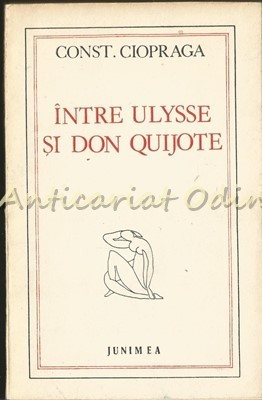 Intre Ulysse Si Don Quijote - Constantin Ciopraga - Tiraj: 7750 Exemplare foto