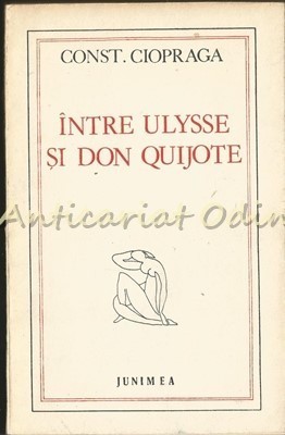 Intre Ulysse Si Don Quijote - Constantin Ciopraga - Tiraj: 7750 Exemplare