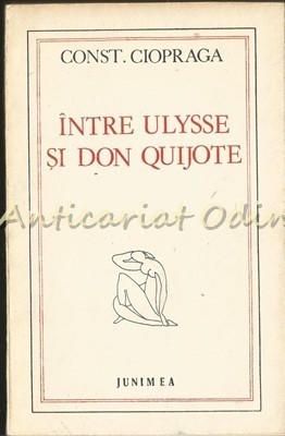 Intre Ulysse Si Don Quijote - Constantin Ciopraga - Tiraj: 7750 Exemplare