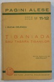TIGANIADA SAU TABARA TIGANILOR de I. BUDAI DELEANU , SERIA &#039; PAGINI ALESE &#039; , SERIE NOUA , NO. 11 - 12 , editie ingrijita de ION PILLAT , 1938