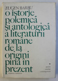 O ISTORIE POLEMICA SI ANTOLOGICA A LITERATURII ROMANE DE LA ORIGINI PANA IN PREZENT de EUGEN BARBU,BUC.1975