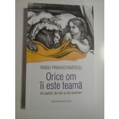 ORICE OM II ESTE TEAMA - UN PARTID, DOI ANI SI TREI PREMIERI - RADU PARASCHIVESCU