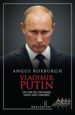 Vladimir Putin. Un tar in cautarea unui nou imperiu/Angus Roxburgh
