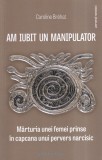 Cumpara ieftin Caroline Brehat - Am iubit un manipulator. Marturia unei femei prinse in