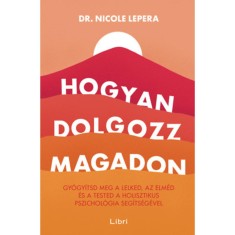 Hogyan dolgozz magadon - Gy&oacute;gy&iacute;tsd meg a lelked, az elm&eacute;d &eacute;s a tested a holisztikus pszichol&oacute;gia seg&iacute;ts&eacute;g&eacute;vel - Nicole LePera