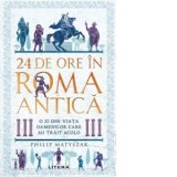 24 de ore in Roma antica. O zi din viata oamenilor care au trait acolo - Philip Matyszak, Gabriel Tudor