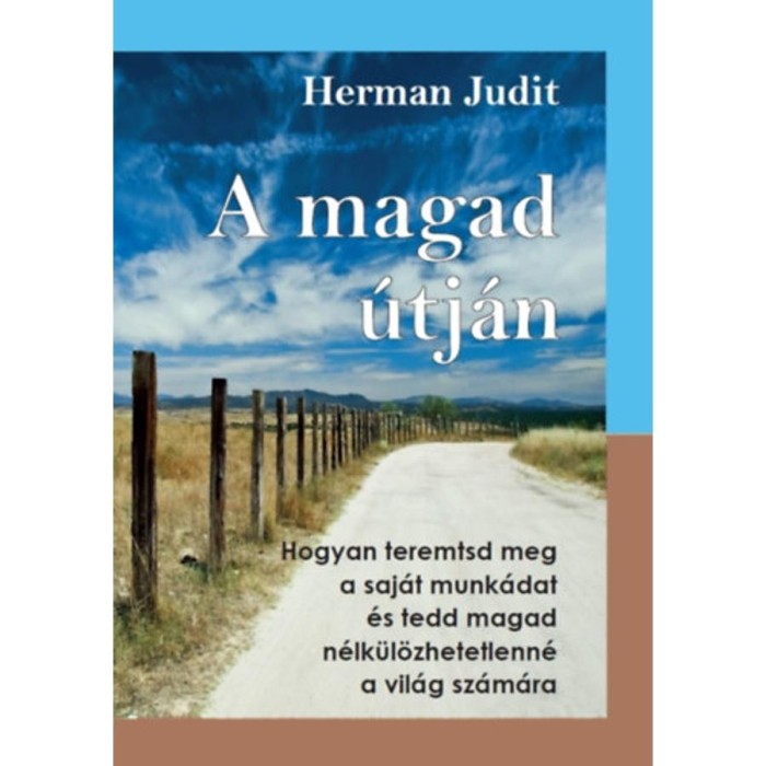A magad &uacute;tj&aacute;n - Hogyan teremtsd meg a saj&aacute;t munk&aacute;dat, &eacute;s tedd magad n&eacute;lk&uuml;l&ouml;zhetetlenn&eacute; a vil&aacute;g sz&aacute;m&aacute;ra - Herman Judit