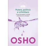 Osho. Putere, politică și schimbare. Ce pot face pentru ca lumea să devină un loc mai bun?