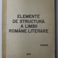 ELEMENTE DE STRUCTURA A LIMBII ROMANE LITERARE de GH. BULGAR , 1973