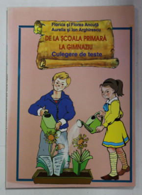 DE LA SCOALA PRIMARA LA GIMNAZIU , CULEGERE DE TESTE de FLORICA si FLOREA ANCUTA , AURELIA si ION ARGHIRESCU , 2004 foto