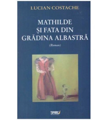 Lucian Costache - Mathilde si fata din gradina albastra - roman - foto