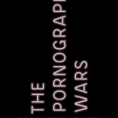 The Pornography Wars: The Past, Present, and Future of America's Obscene Obsession