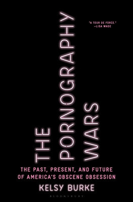 The Pornography Wars: The Past, Present, and Future of America&#039;s Obscene Obsession