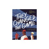 They Changed the Game: 50 Stories and Illustrations Celebrating Creativity in Sports