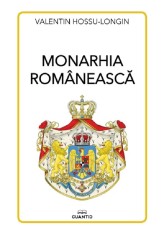 Monarhia romaneasca - Valentin Hossu-Longin - Editura Cuantic