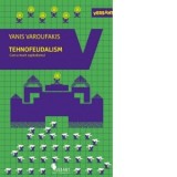 Tehnofeudalism. Cum a murit capitalismul - Florin Tudose, Yanis Varoufakis