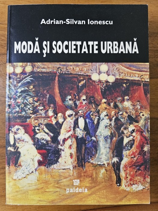 Moda si societate urbana &icirc;n Romania epocii moderne / Adrian-Silvan Ionescu