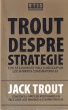 Jack Trout - Trout despre strategie. Cum sa cuceresti piata si sa ocupi un loc
