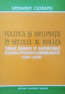 Politica si Diplomatie in secolul al XVII-lea Tarile Romane in raporturile polono-otomano-habsburgice (1601-1634) Tara Romaneasca Moldova Transilvania foto