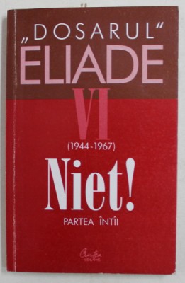 &amp;#039; DOSARUL &amp;#039; MIRCEA ELIADE , VOLUMUL VI ( 1944 - 1967) NIET ! , PARTEA I , culegere de texte de MIRCEA HANDOCA , 2002 foto