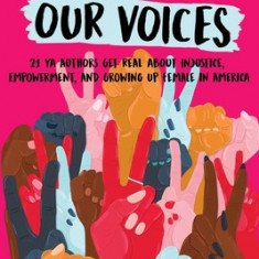 Our Stories, Our Voices: 21 YA Authors Get Real about Injustice, Empowerment, and Growing Up Female in America