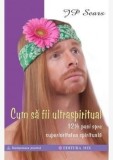 Cumpara ieftin Cum sa fii ultraspiritual. 12 &frac12; pasi spre superioritatea spirituala/J.P. Sears