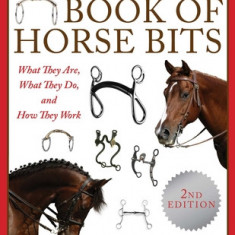 The Ultimate Book of Horse Bits: What They Are, What They Do, and How They Work