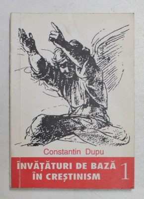 INVATATURI DE BAZA IN CRESTINISM , VOLUMUL I de CONSTANTIN DUPU , 1994 foto