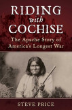 Riding with Cochise: The Apache Story of America&#039;s Longest War
